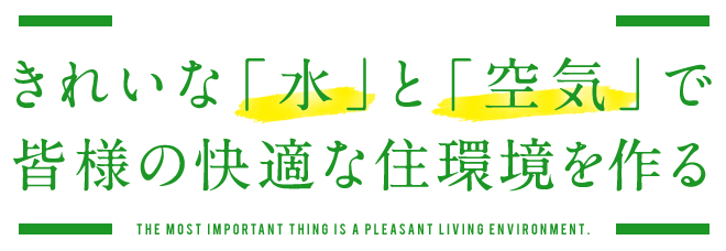 きれいな「水」と「空気」で皆様の快適な住環境を作る