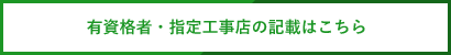 有資格者・指定工事店の記載はこちら